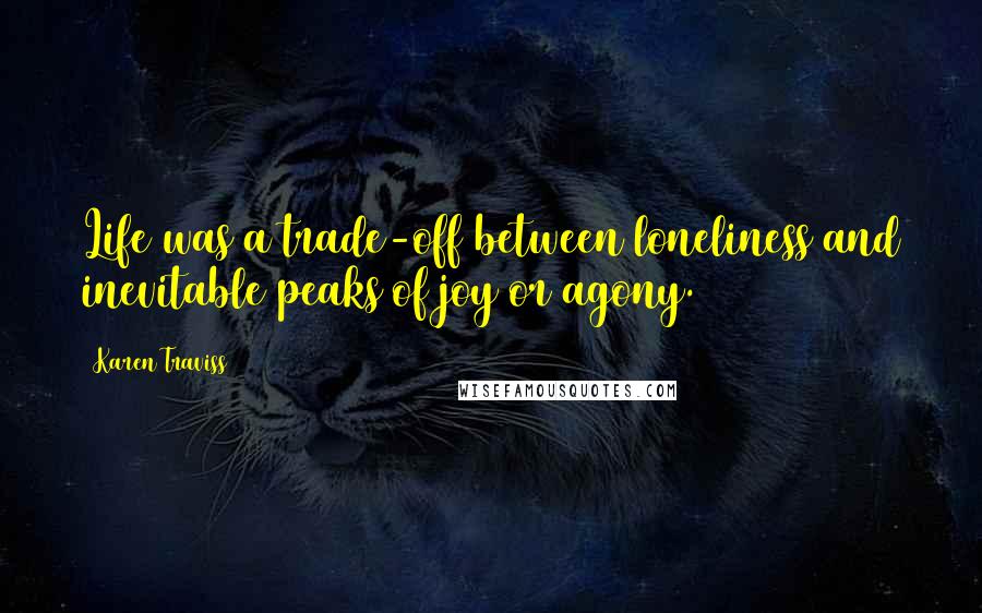 Karen Traviss Quotes: Life was a trade-off between loneliness and inevitable peaks of joy or agony.