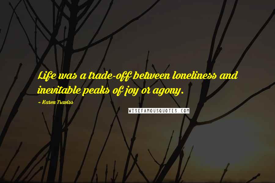 Karen Traviss Quotes: Life was a trade-off between loneliness and inevitable peaks of joy or agony.