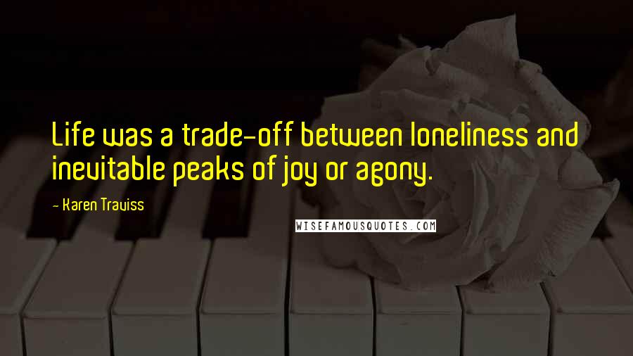Karen Traviss Quotes: Life was a trade-off between loneliness and inevitable peaks of joy or agony.