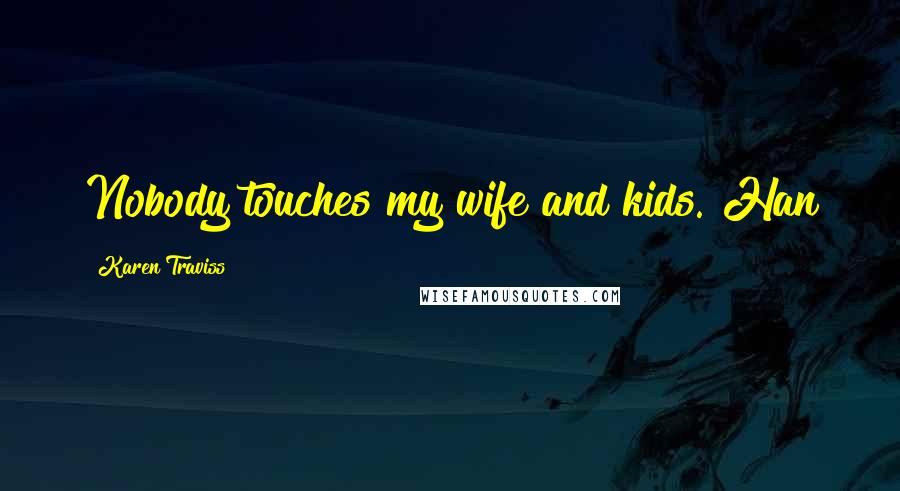 Karen Traviss Quotes: Nobody touches my wife and kids. Han