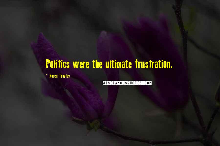 Karen Traviss Quotes: Politics were the ultimate frustration.