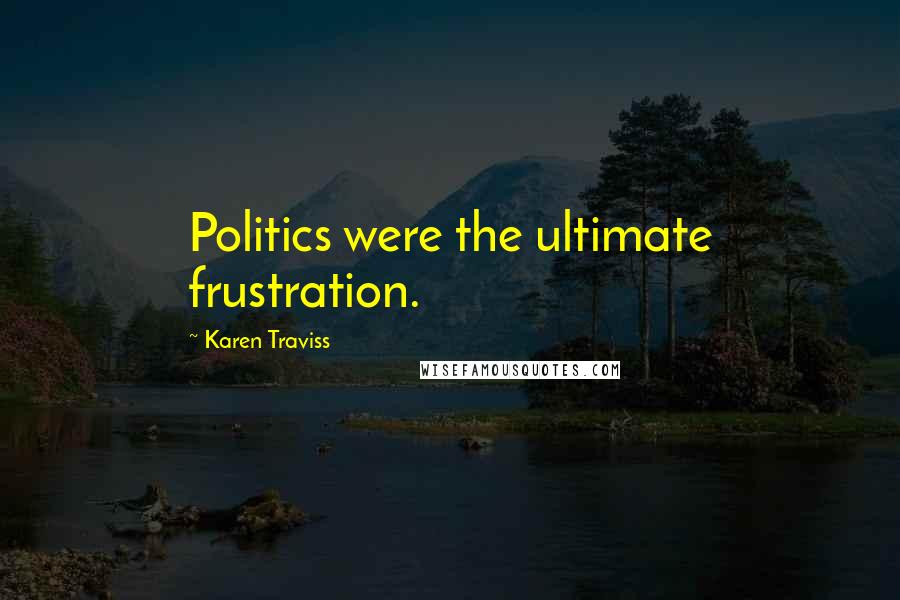 Karen Traviss Quotes: Politics were the ultimate frustration.