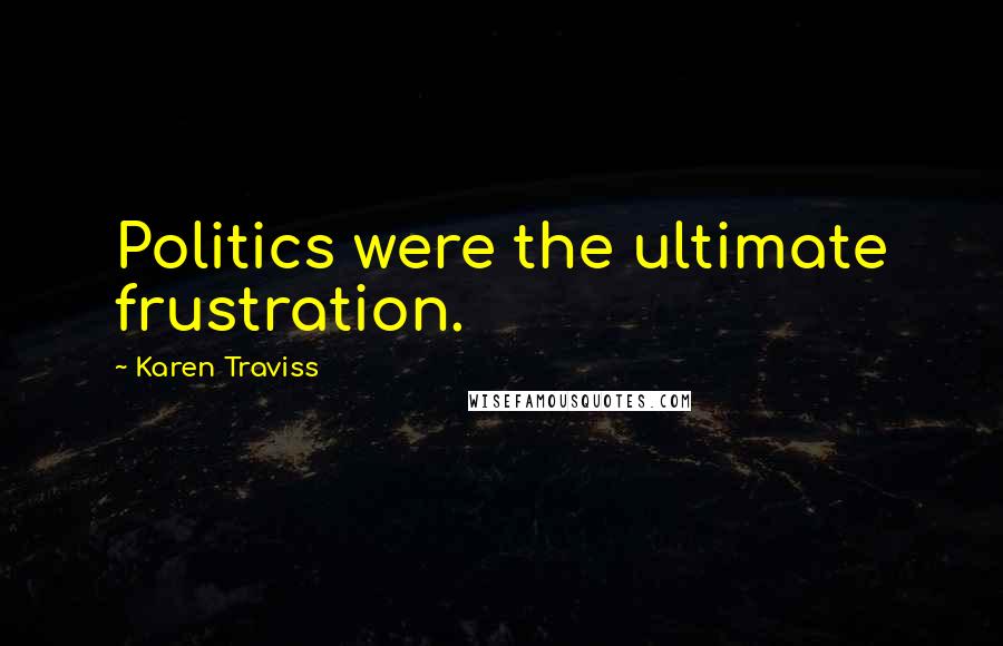 Karen Traviss Quotes: Politics were the ultimate frustration.