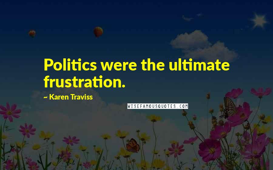 Karen Traviss Quotes: Politics were the ultimate frustration.