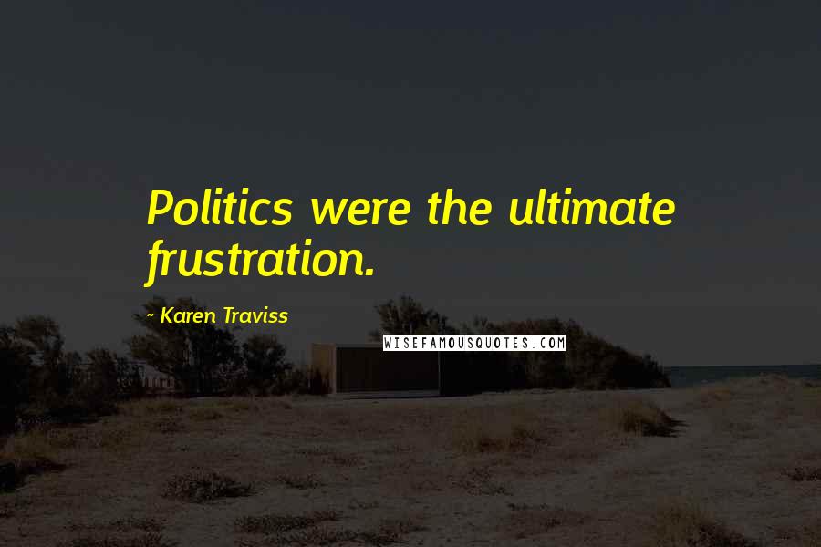 Karen Traviss Quotes: Politics were the ultimate frustration.