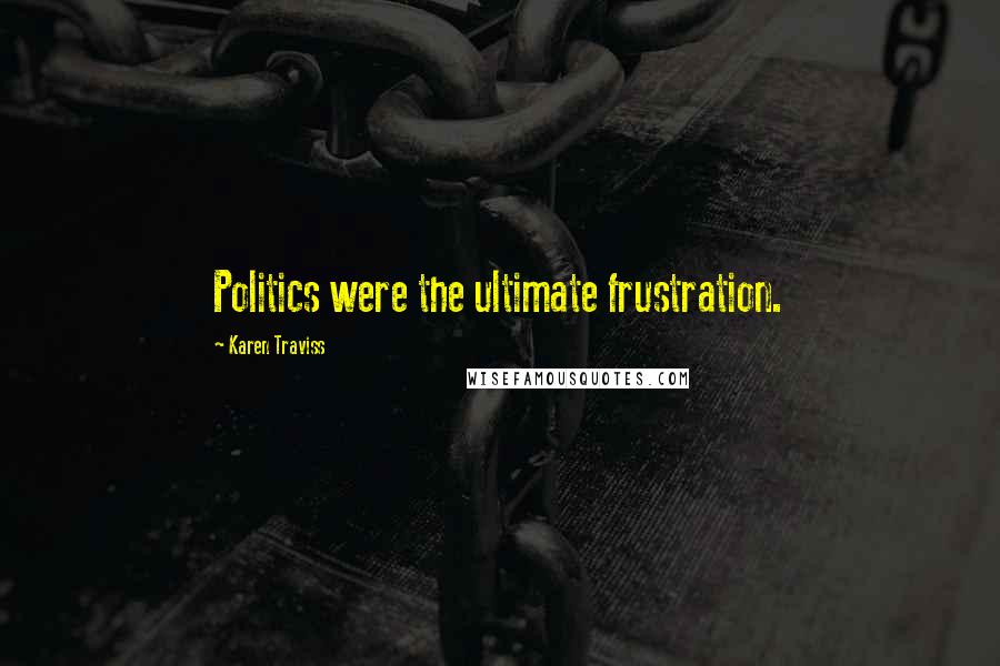 Karen Traviss Quotes: Politics were the ultimate frustration.