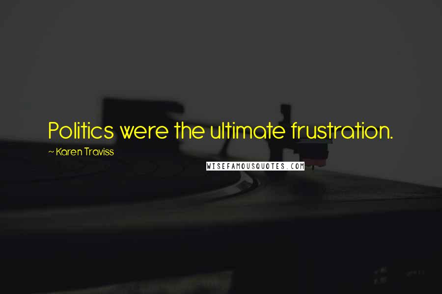 Karen Traviss Quotes: Politics were the ultimate frustration.