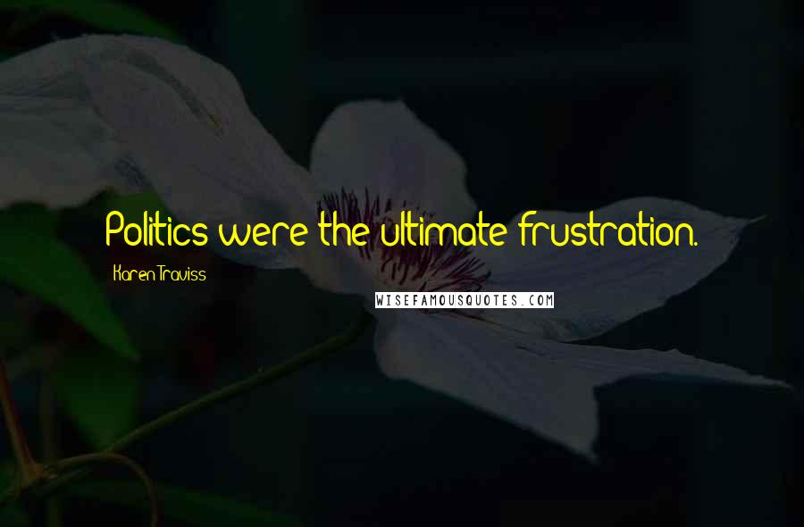 Karen Traviss Quotes: Politics were the ultimate frustration.