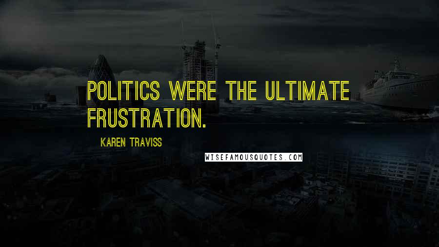 Karen Traviss Quotes: Politics were the ultimate frustration.