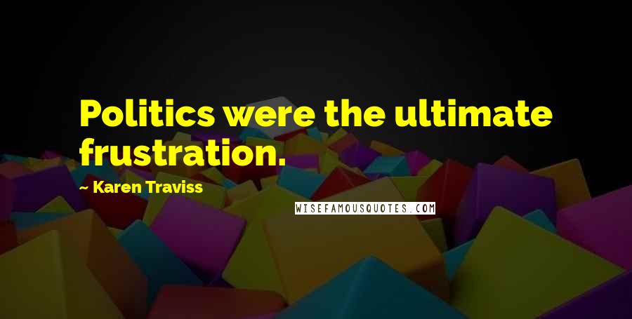 Karen Traviss Quotes: Politics were the ultimate frustration.