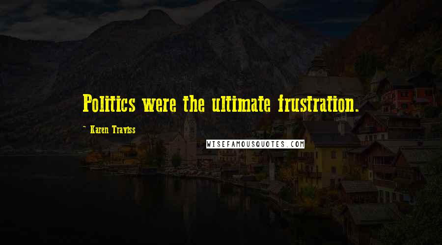 Karen Traviss Quotes: Politics were the ultimate frustration.