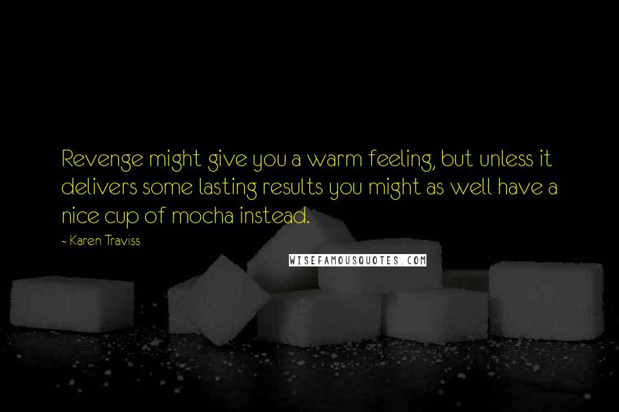 Karen Traviss Quotes: Revenge might give you a warm feeling, but unless it delivers some lasting results you might as well have a nice cup of mocha instead.