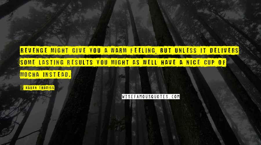 Karen Traviss Quotes: Revenge might give you a warm feeling, but unless it delivers some lasting results you might as well have a nice cup of mocha instead.