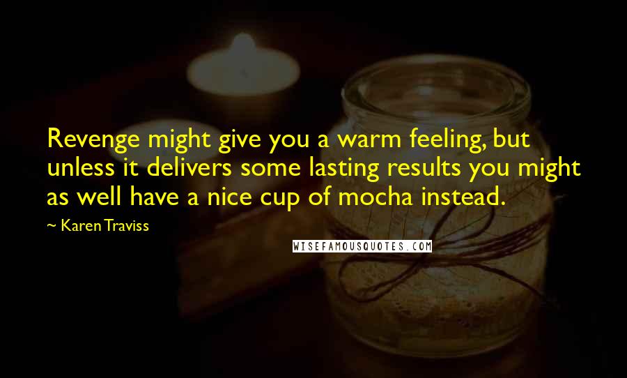 Karen Traviss Quotes: Revenge might give you a warm feeling, but unless it delivers some lasting results you might as well have a nice cup of mocha instead.