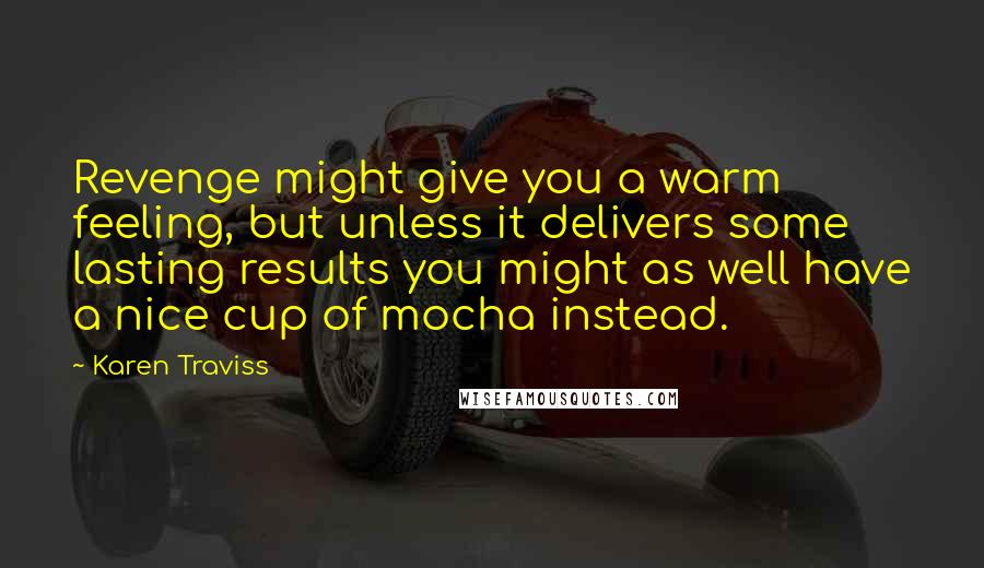 Karen Traviss Quotes: Revenge might give you a warm feeling, but unless it delivers some lasting results you might as well have a nice cup of mocha instead.