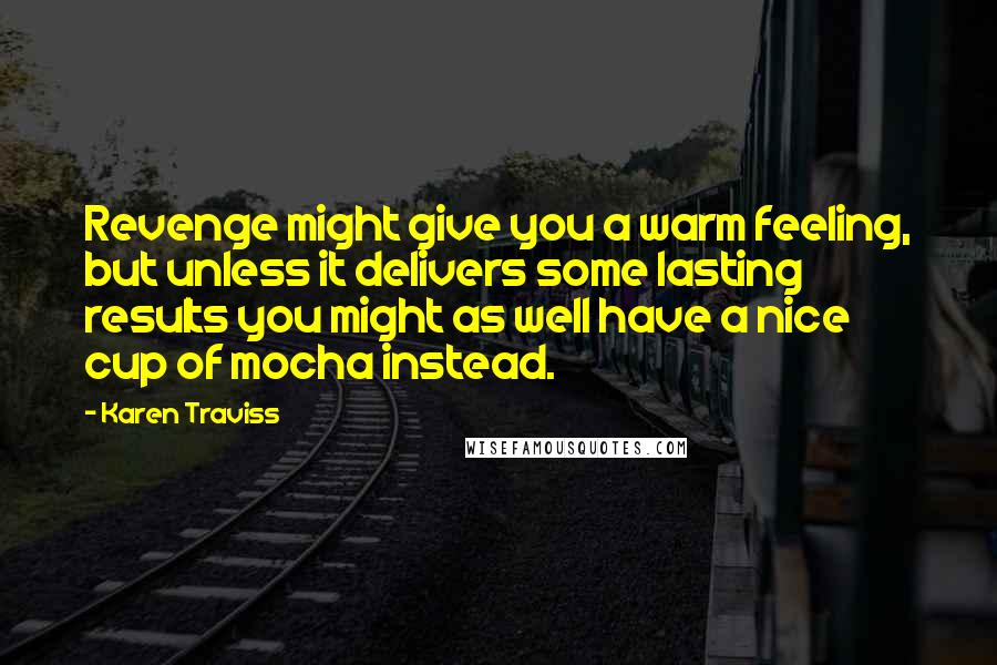 Karen Traviss Quotes: Revenge might give you a warm feeling, but unless it delivers some lasting results you might as well have a nice cup of mocha instead.