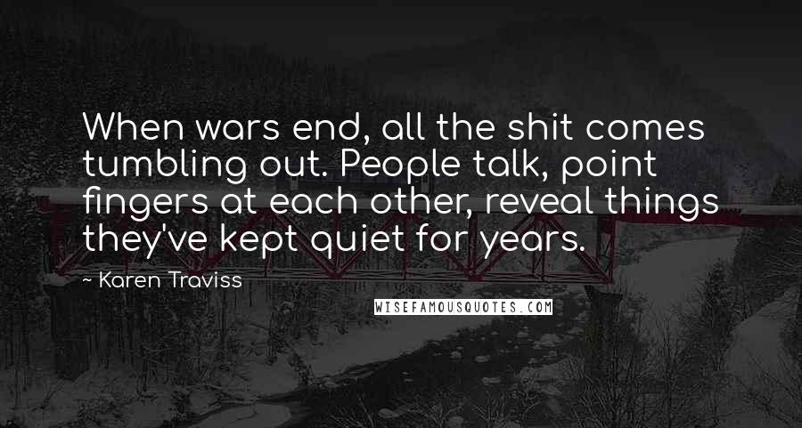 Karen Traviss Quotes: When wars end, all the shit comes tumbling out. People talk, point fingers at each other, reveal things they've kept quiet for years.