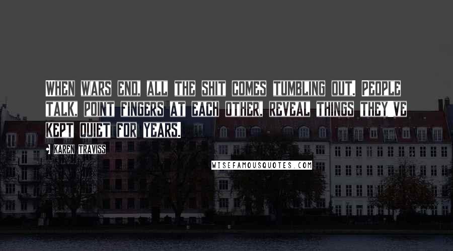 Karen Traviss Quotes: When wars end, all the shit comes tumbling out. People talk, point fingers at each other, reveal things they've kept quiet for years.