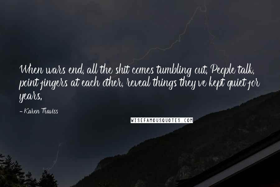 Karen Traviss Quotes: When wars end, all the shit comes tumbling out. People talk, point fingers at each other, reveal things they've kept quiet for years.