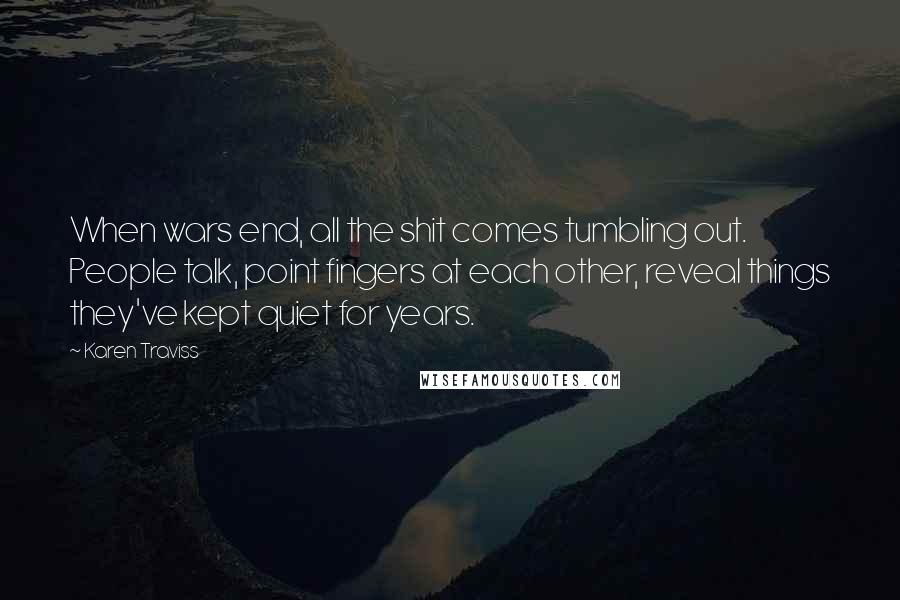 Karen Traviss Quotes: When wars end, all the shit comes tumbling out. People talk, point fingers at each other, reveal things they've kept quiet for years.