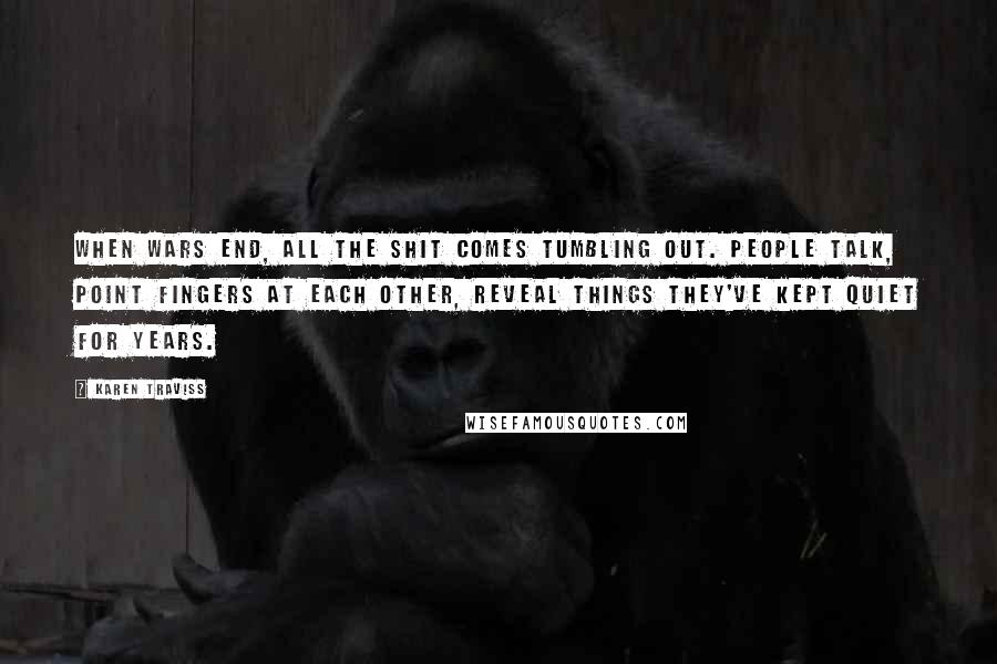 Karen Traviss Quotes: When wars end, all the shit comes tumbling out. People talk, point fingers at each other, reveal things they've kept quiet for years.