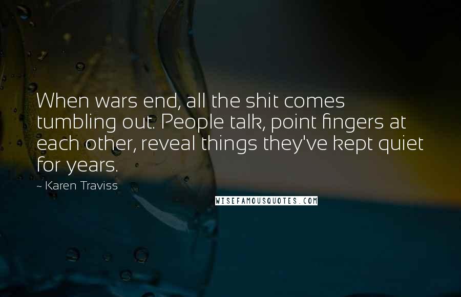 Karen Traviss Quotes: When wars end, all the shit comes tumbling out. People talk, point fingers at each other, reveal things they've kept quiet for years.