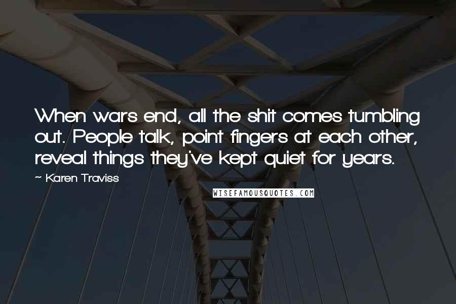 Karen Traviss Quotes: When wars end, all the shit comes tumbling out. People talk, point fingers at each other, reveal things they've kept quiet for years.