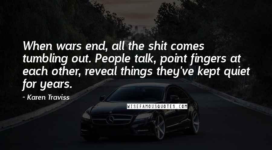 Karen Traviss Quotes: When wars end, all the shit comes tumbling out. People talk, point fingers at each other, reveal things they've kept quiet for years.