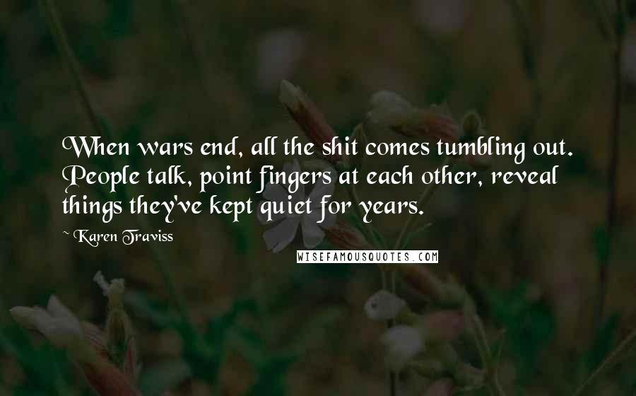 Karen Traviss Quotes: When wars end, all the shit comes tumbling out. People talk, point fingers at each other, reveal things they've kept quiet for years.