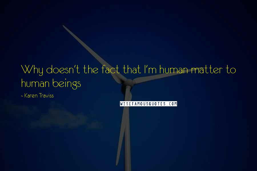 Karen Traviss Quotes: Why doesn't the fact that I'm human matter to human beings