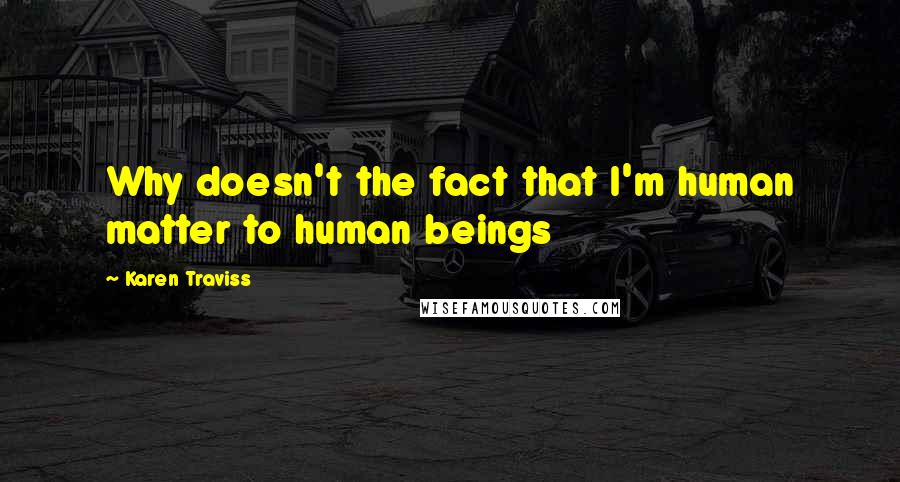 Karen Traviss Quotes: Why doesn't the fact that I'm human matter to human beings