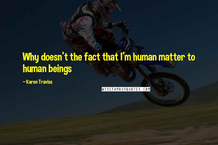 Karen Traviss Quotes: Why doesn't the fact that I'm human matter to human beings