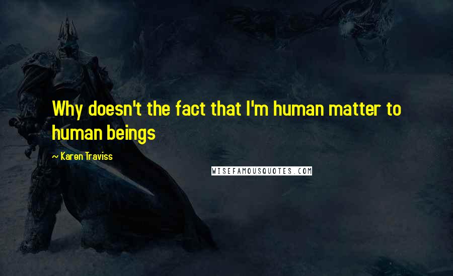 Karen Traviss Quotes: Why doesn't the fact that I'm human matter to human beings