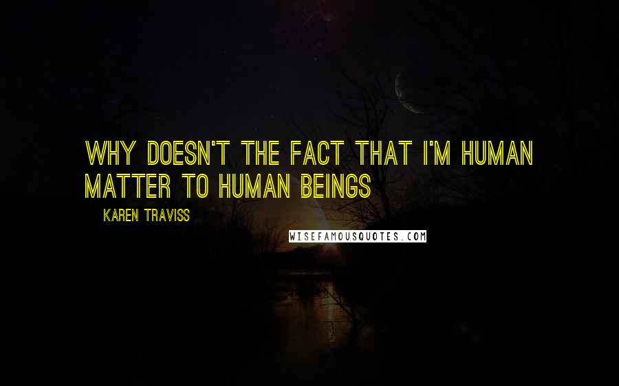 Karen Traviss Quotes: Why doesn't the fact that I'm human matter to human beings