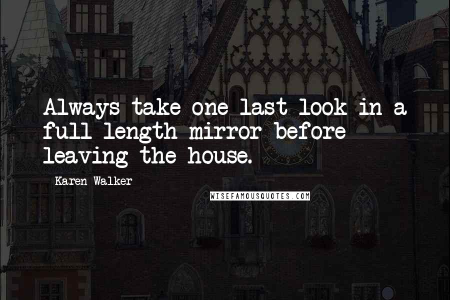 Karen Walker Quotes: Always take one last look in a full-length mirror before leaving the house.