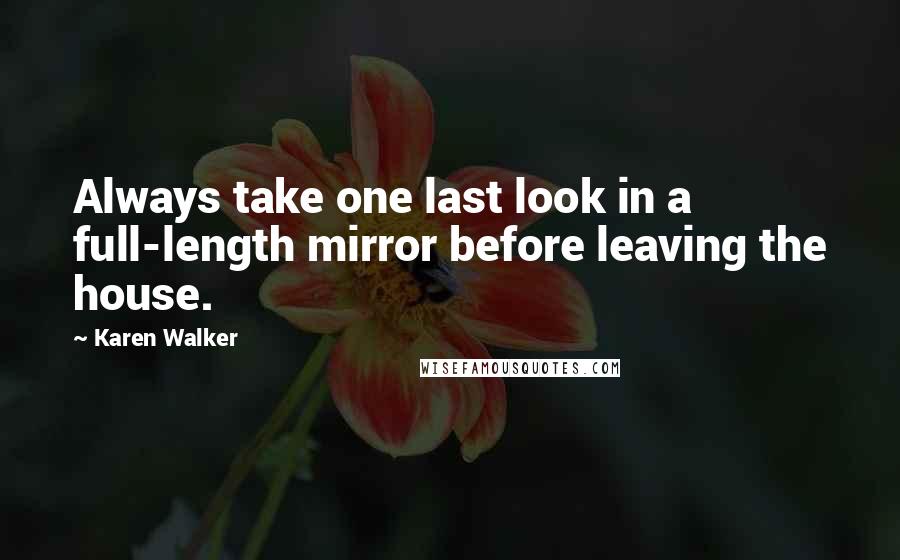 Karen Walker Quotes: Always take one last look in a full-length mirror before leaving the house.