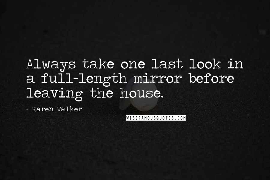 Karen Walker Quotes: Always take one last look in a full-length mirror before leaving the house.