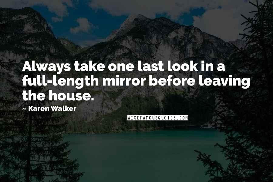 Karen Walker Quotes: Always take one last look in a full-length mirror before leaving the house.