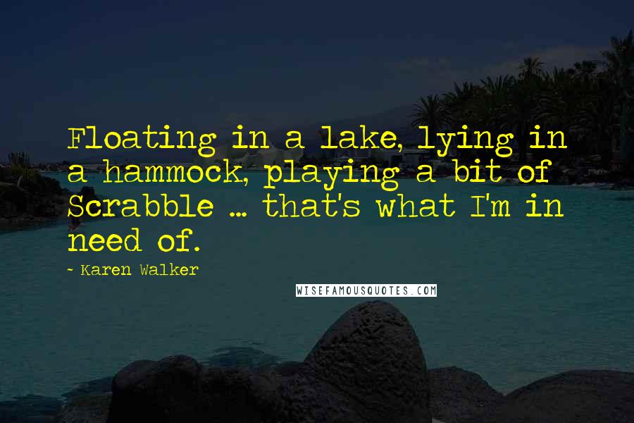 Karen Walker Quotes: Floating in a lake, lying in a hammock, playing a bit of Scrabble ... that's what I'm in need of.