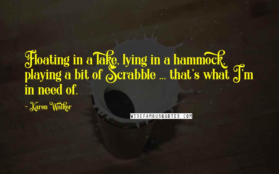 Karen Walker Quotes: Floating in a lake, lying in a hammock, playing a bit of Scrabble ... that's what I'm in need of.