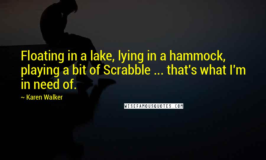 Karen Walker Quotes: Floating in a lake, lying in a hammock, playing a bit of Scrabble ... that's what I'm in need of.