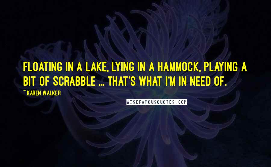 Karen Walker Quotes: Floating in a lake, lying in a hammock, playing a bit of Scrabble ... that's what I'm in need of.