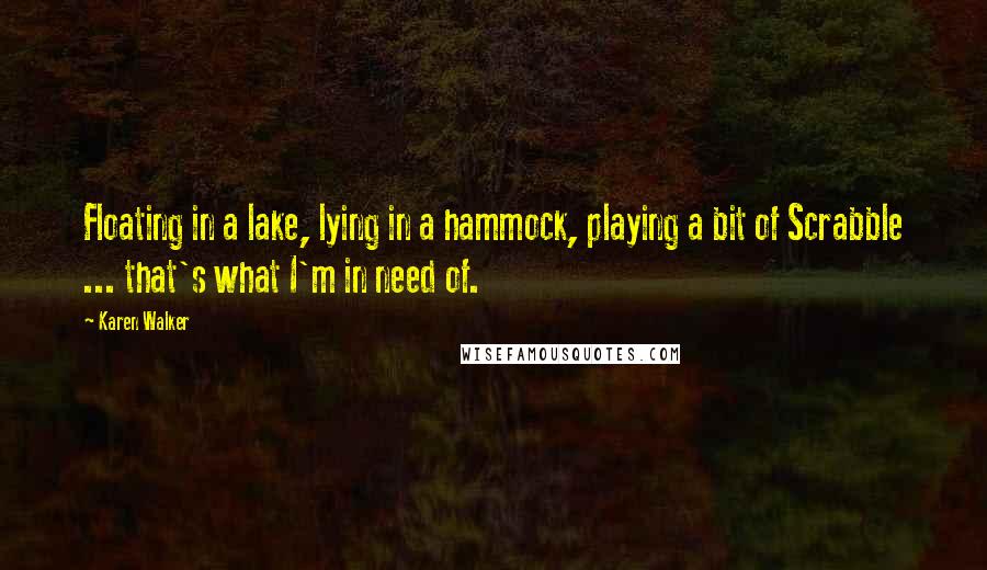 Karen Walker Quotes: Floating in a lake, lying in a hammock, playing a bit of Scrabble ... that's what I'm in need of.