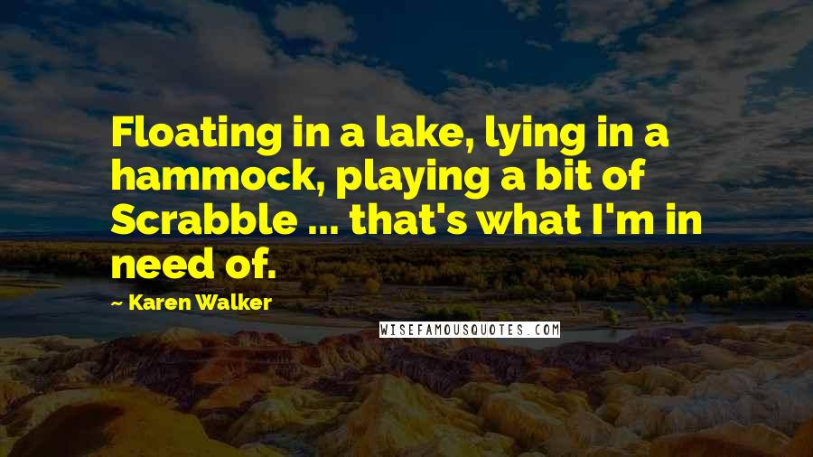 Karen Walker Quotes: Floating in a lake, lying in a hammock, playing a bit of Scrabble ... that's what I'm in need of.