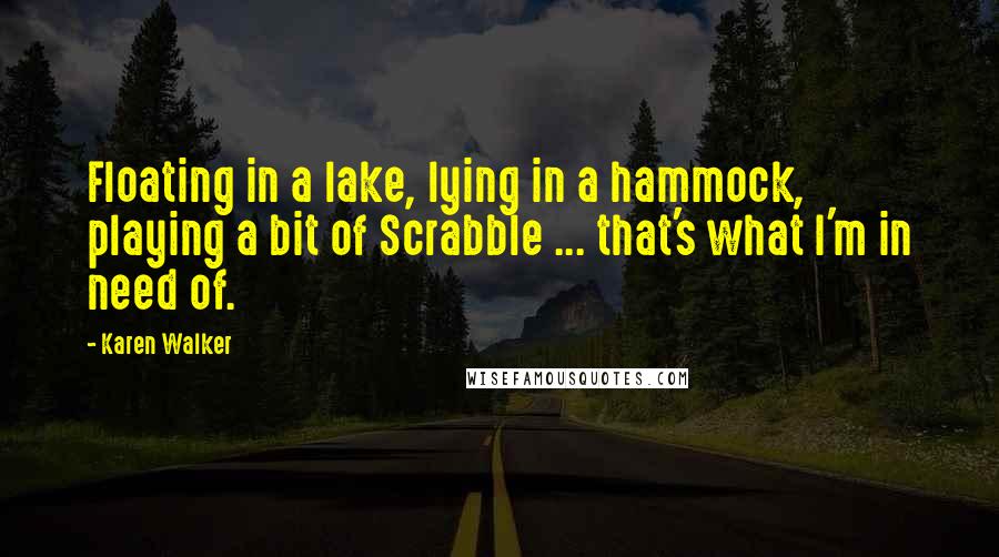 Karen Walker Quotes: Floating in a lake, lying in a hammock, playing a bit of Scrabble ... that's what I'm in need of.