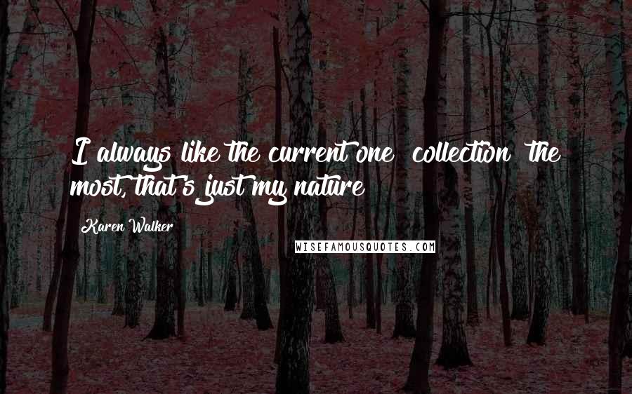 Karen Walker Quotes: I always like the current one [collection] the most, that's just my nature!