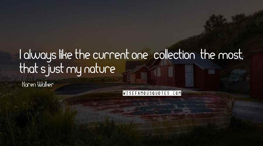 Karen Walker Quotes: I always like the current one [collection] the most, that's just my nature!