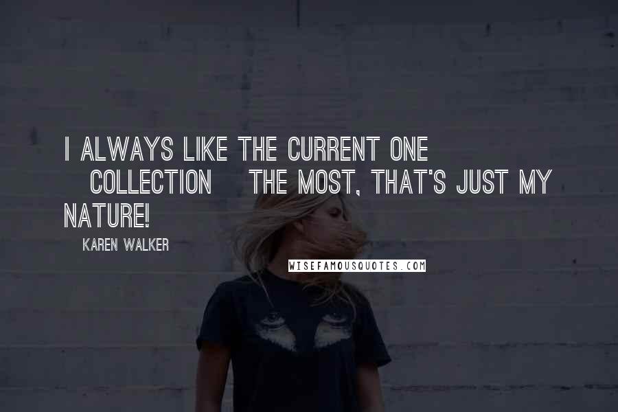 Karen Walker Quotes: I always like the current one [collection] the most, that's just my nature!