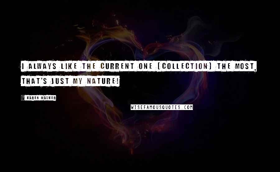 Karen Walker Quotes: I always like the current one [collection] the most, that's just my nature!