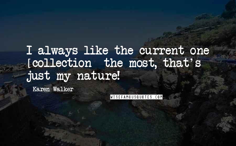 Karen Walker Quotes: I always like the current one [collection] the most, that's just my nature!